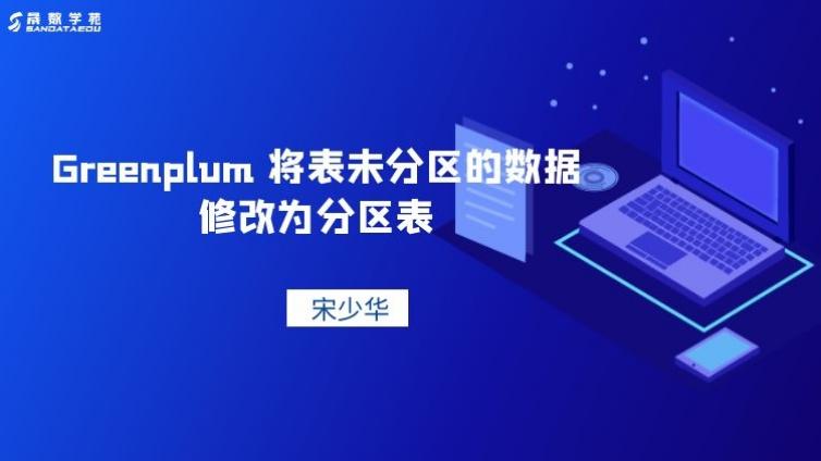 Greenplum 将表未分区的数据修改为分区表